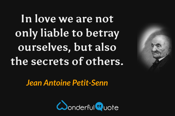 In love we are not only liable to betray ourselves, but also the secrets of others. - Jean Antoine Petit-Senn quote.