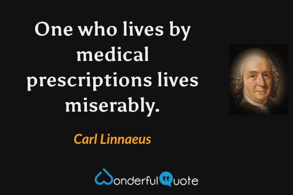 One who lives by medical prescriptions lives miserably. - Carl Linnaeus quote.