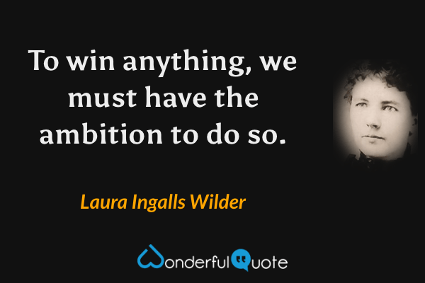 To win anything, we must have the ambition to do so. - Laura Ingalls Wilder quote.