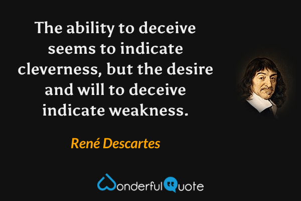 The ability to deceive seems to indicate cleverness, but the desire and will to deceive indicate weakness. - René Descartes quote.