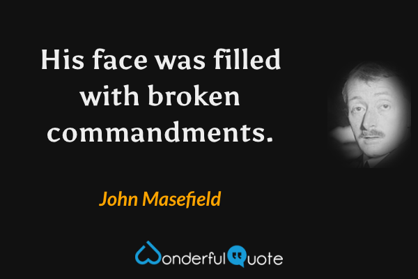 His face was filled with broken commandments. - John Masefield quote.