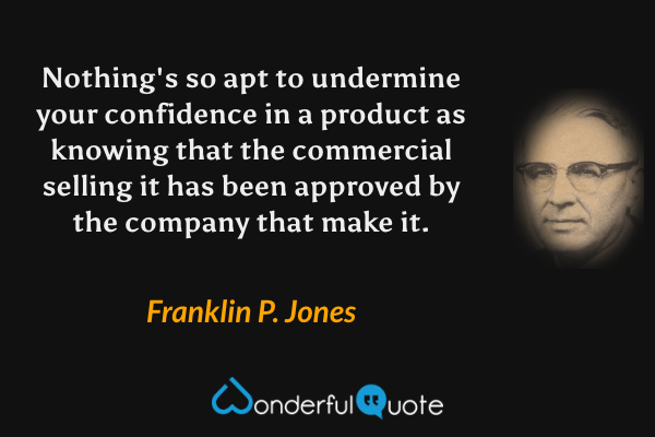 Nothing's so apt to undermine your confidence in a product as knowing that the commercial selling it has been approved by the company that make it. - Franklin P. Jones quote.