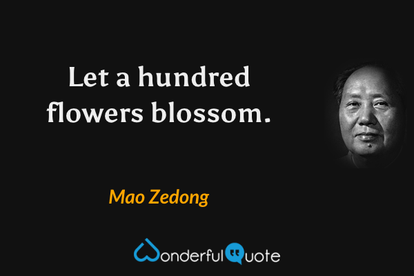 Let a hundred flowers blossom. - Mao Zedong quote.