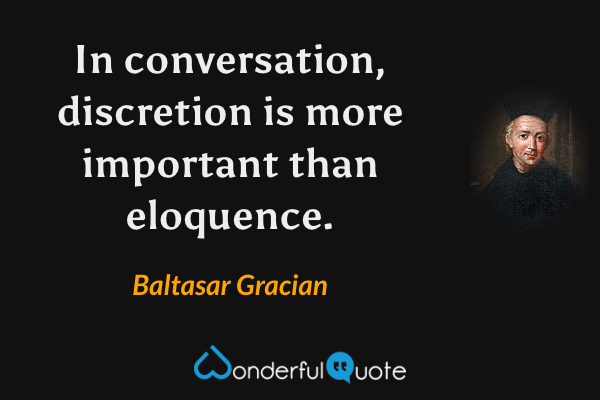 In conversation, discretion is more important than eloquence. - Baltasar Gracian quote.