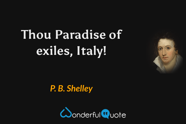 Thou Paradise of exiles, Italy! - P. B. Shelley quote.