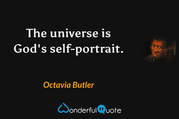 The universe
is God's self-portrait. - Octavia Butler quote.