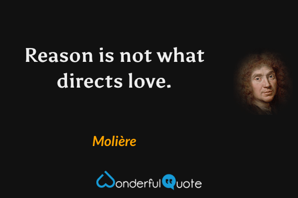 Reason is not what directs love. - Molière quote.