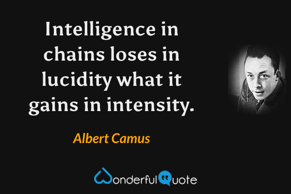 Intelligence in chains loses in lucidity what it gains in intensity. - Albert Camus quote.