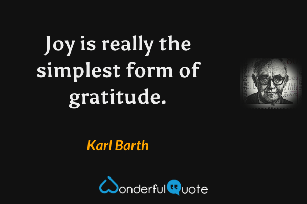Joy is really the simplest form of gratitude. - Karl Barth quote.