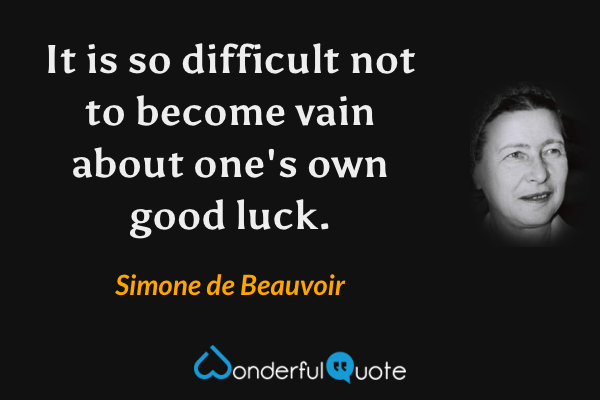 It is so difficult not to become vain about one's own good luck. - Simone de Beauvoir quote.