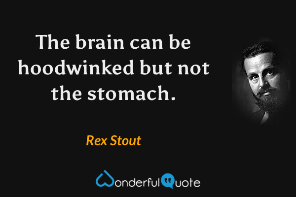 The brain can be hoodwinked but not the stomach. - Rex Stout quote.