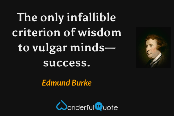 The only infallible criterion of wisdom to vulgar minds—success. - Edmund Burke quote.
