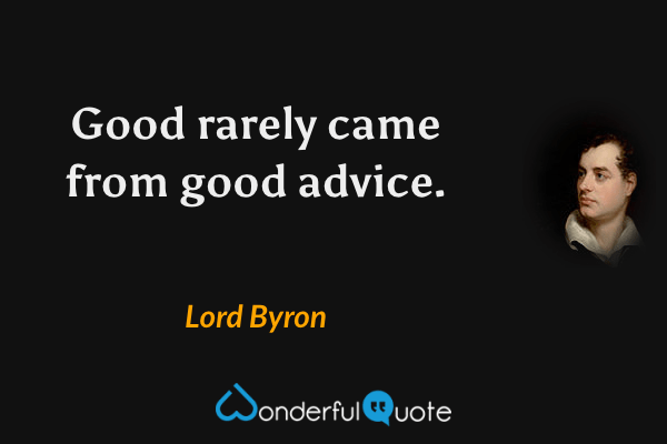 Good rarely came from good advice. - Lord Byron quote.
