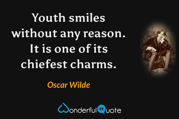 Youth smiles without any reason.  It is one of its chiefest charms. - Oscar Wilde quote.