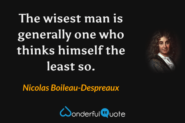 The wisest man is generally one who thinks himself the least so. - Nicolas Boileau-Despreaux quote.