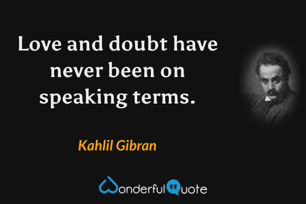 Love and doubt have never been on speaking terms. - Kahlil Gibran quote.