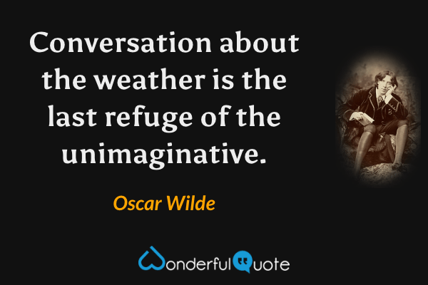 Conversation about the weather is the last refuge of the unimaginative. - Oscar Wilde quote.