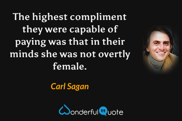The highest compliment they were capable of paying was that in their minds she was not overtly female. - Carl Sagan quote.
