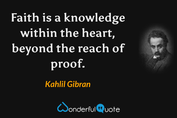 Faith is a knowledge within the heart, beyond the reach of proof. - Kahlil Gibran quote.