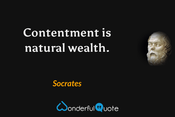 Contentment is natural wealth. - Socrates quote.