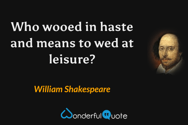 Who wooed in haste and means to wed at leisure? - William Shakespeare quote.