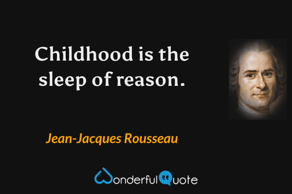 Childhood is the sleep of reason. - Jean-Jacques Rousseau quote.