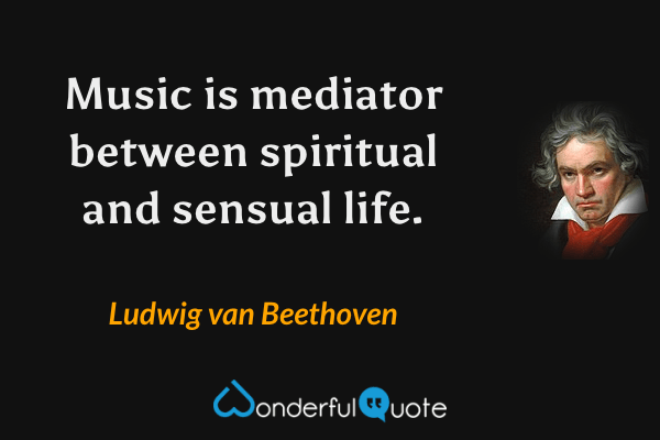 Music is mediator between spiritual and sensual life. - Ludwig van Beethoven quote.