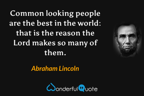 Common looking people are the best in the world: that is the reason the Lord makes so many of them. - Abraham Lincoln quote.
