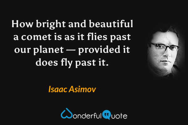 How bright and beautiful a comet is as it flies past our planet — provided it does fly past it. - Isaac Asimov quote.