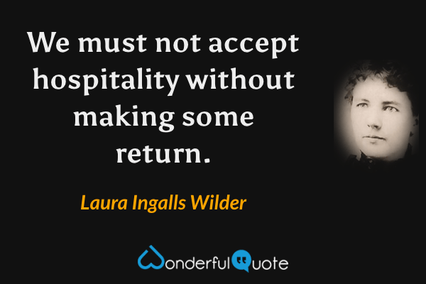 We must not accept hospitality without making some return. - Laura Ingalls Wilder quote.