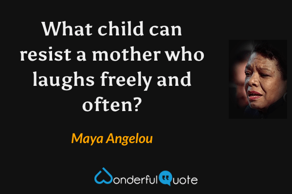 What child can resist a mother who laughs freely and often? - Maya Angelou quote.