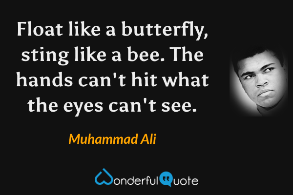 Float like a butterfly, sting like a bee. The hands can't hit what the eyes can't see. - Muhammad Ali quote.