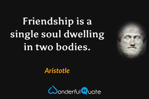Friendship is a single soul dwelling in two bodies. - Aristotle quote.