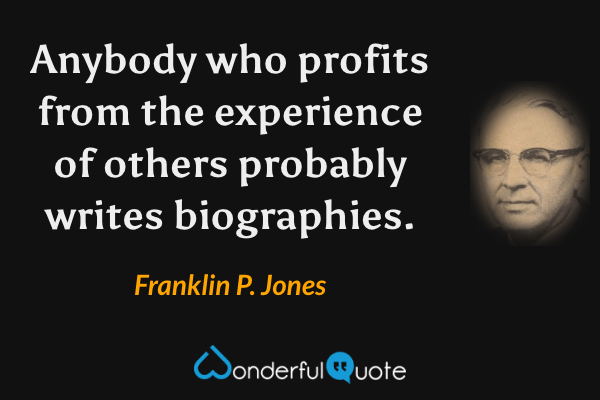 Anybody who profits from the experience of others probably writes biographies. - Franklin P. Jones quote.