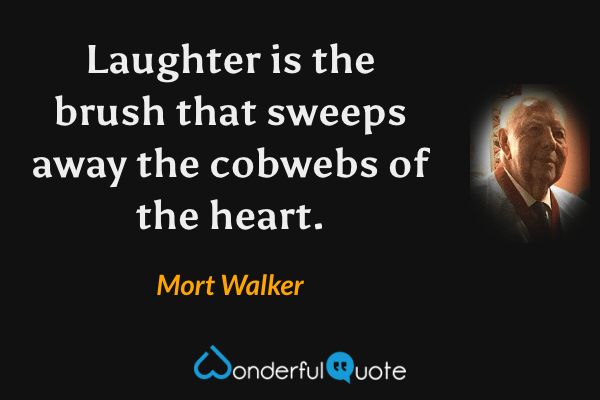 Laughter is the brush that sweeps away the cobwebs of the heart. - Mort Walker quote.