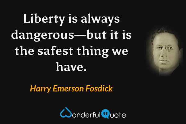 Liberty is always dangerous—but it is the safest thing we have. - Harry Emerson Fosdick quote.