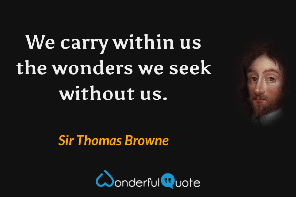 We carry within us the wonders we seek without us. - Sir Thomas Browne quote.