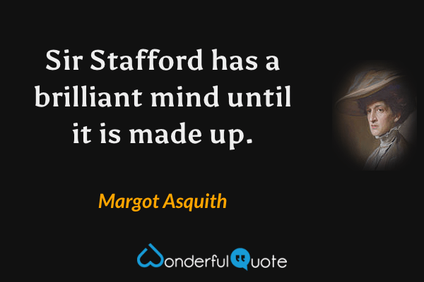 Sir Stafford has a brilliant mind until it is made up. - Margot Asquith quote.