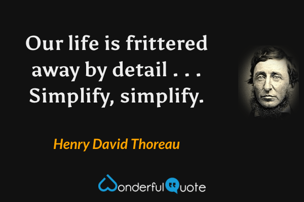 Our life is frittered away by detail . . . Simplify, simplify. - Henry David Thoreau quote.