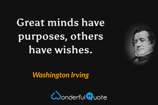 Great minds have purposes, others have wishes. - Washington Irving quote.