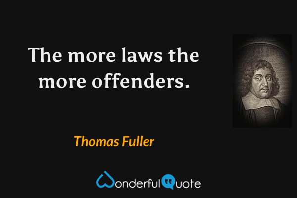 The more laws the more offenders. - Thomas Fuller quote.