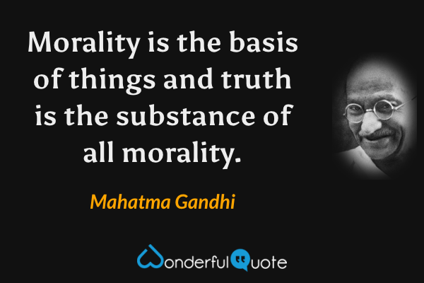 Morality is the basis of things and truth is the substance of all morality. - Mahatma Gandhi quote.