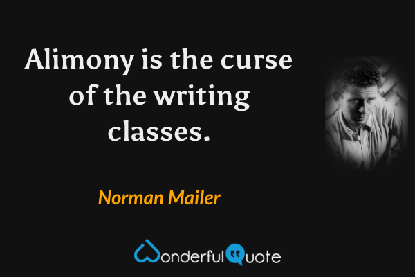 Alimony is the curse of the writing classes. - Norman Mailer quote.