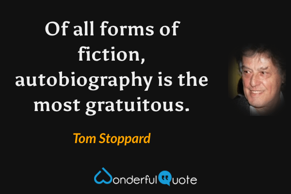 Of all forms of fiction, autobiography is the most gratuitous. - Tom Stoppard quote.