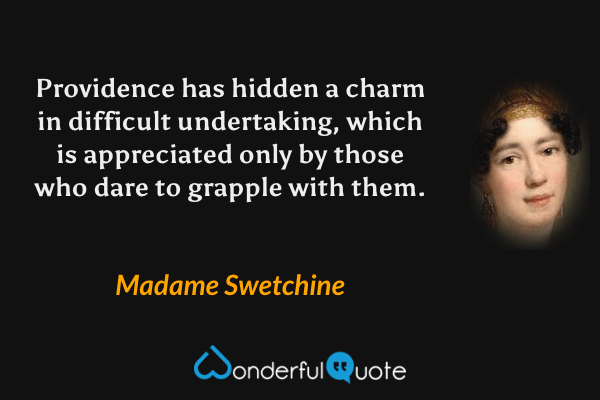 Providence has hidden a charm in difficult undertaking, which is appreciated only by those who dare to grapple with them. - Madame Swetchine quote.