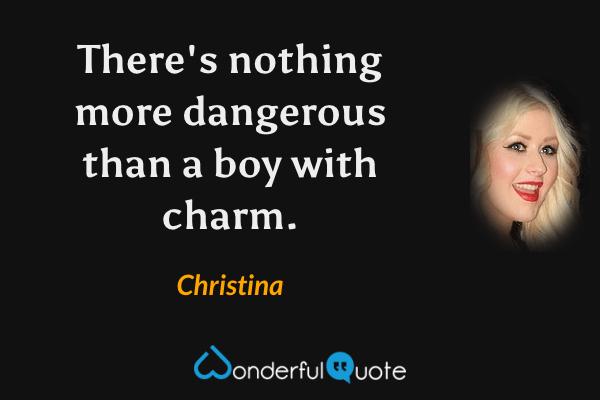 There's nothing more dangerous than a boy with charm. - Christina quote.