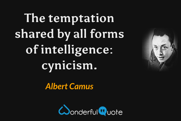 The temptation shared by all forms of intelligence: cynicism. - Albert Camus quote.