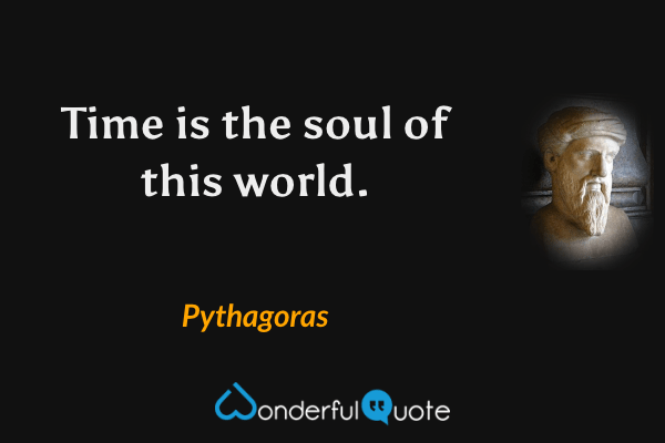 Time is the soul of this world. - Pythagoras quote.