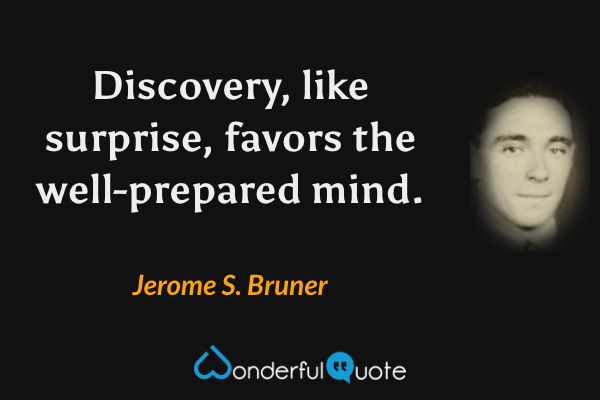 Discovery, like surprise, favors the well-prepared mind. - Jerome S. Bruner quote.