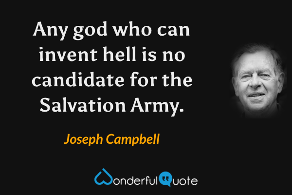 Any god who can invent hell is no candidate for the Salvation Army. - Joseph Campbell quote.